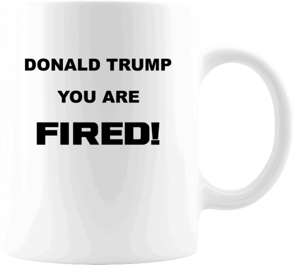 Donald Trump, You Are Fired Custom Printed Mug