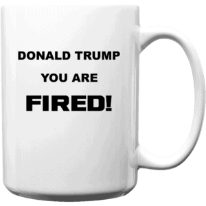 Donald Trump, You Are Fired Custom Printed Mug 15oz