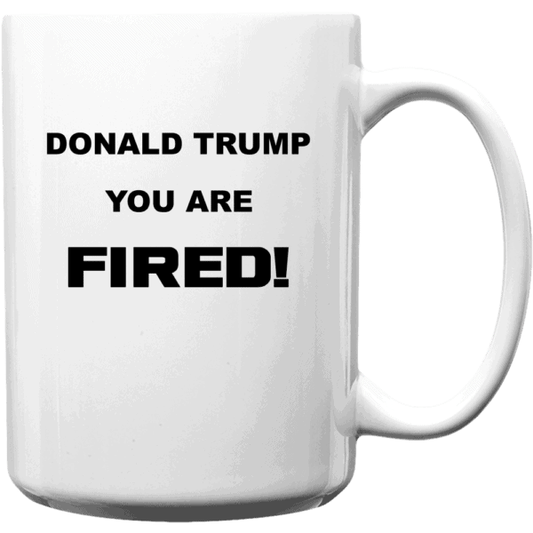 Donald Trump, You Are Fired Custom Printed Mug 15oz