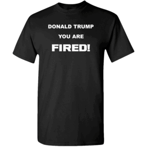 Donald Trump, You Are Fired Custom Printed T-Shirt Black