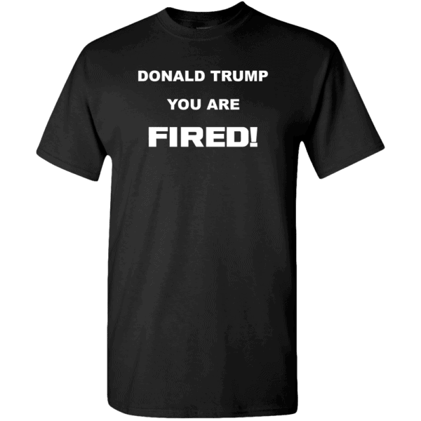 Donald Trump, You Are Fired Custom Printed T-Shirt Black