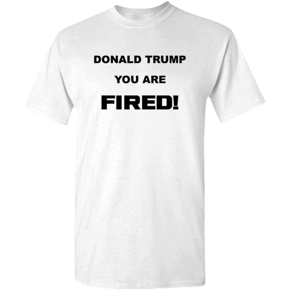 Donald Trump, You Are Fired Custom Printed T-Shirt White